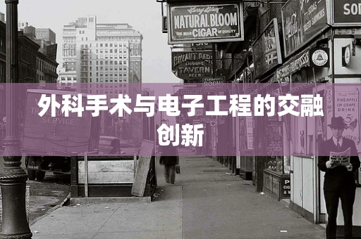 外科手术与电子工程的交融创新