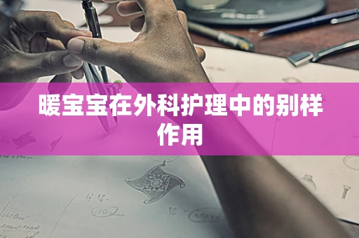 暖宝宝在外科护理中的别样作用