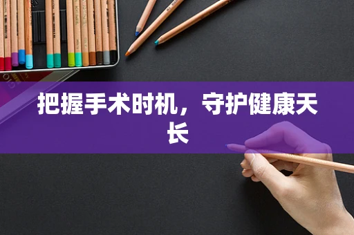 把握手术时机，守护健康天长