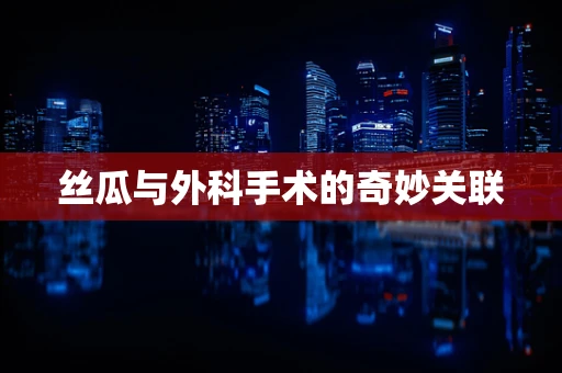 丝瓜与外科手术的奇妙关联
