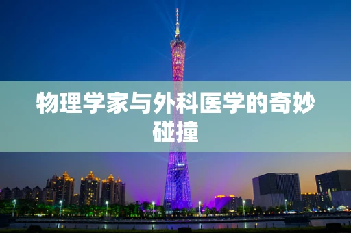 物理学家与外科医学的奇妙碰撞