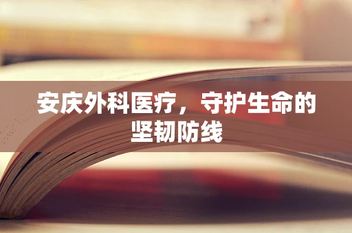 安庆外科医疗，守护生命的坚韧防线