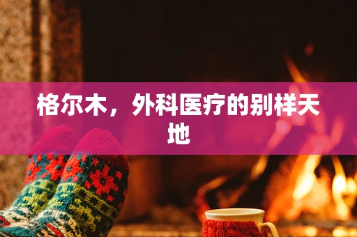 格尔木，外科医疗的别样天地