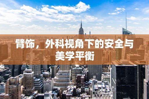臂饰，外科视角下的安全与美学平衡