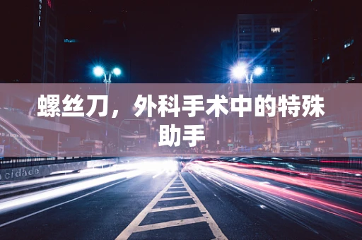 螺丝刀，外科手术中的特殊助手