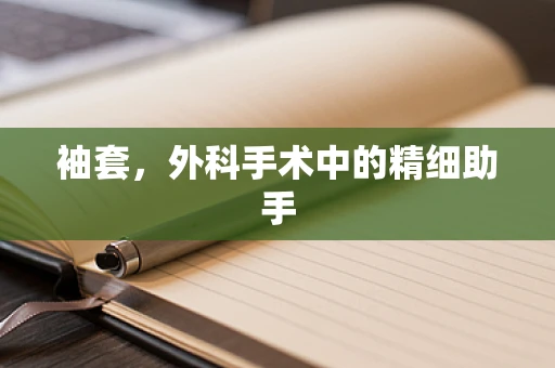 袖套，外科手术中的精细助手