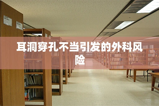 耳洞穿孔不当引发的外科风险
