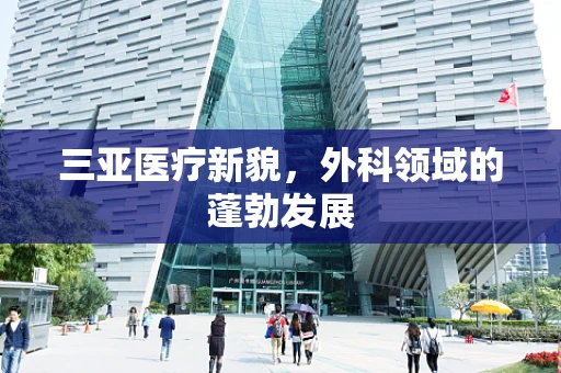 三亚医疗新貌，外科领域的蓬勃发展