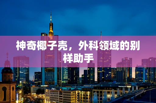 神奇椰子壳，外科领域的别样助手