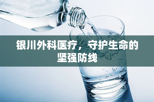 银川外科医疗，守护生命的坚强防线