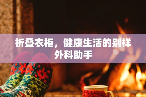 折叠衣柜，健康生活的别样外科助手