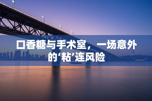 口香糖与手术室，一场意外的‘粘’连风险