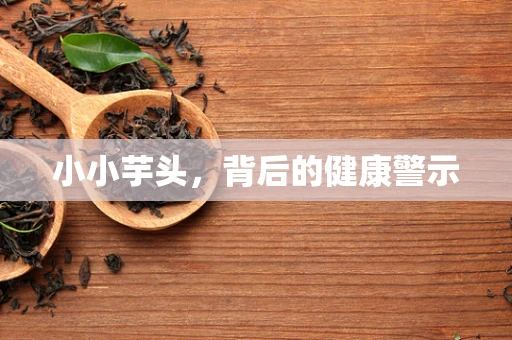 小小芋头，背后的健康警示