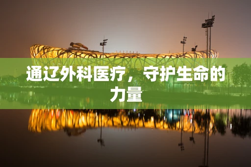 通辽外科医疗，守护生命的力量