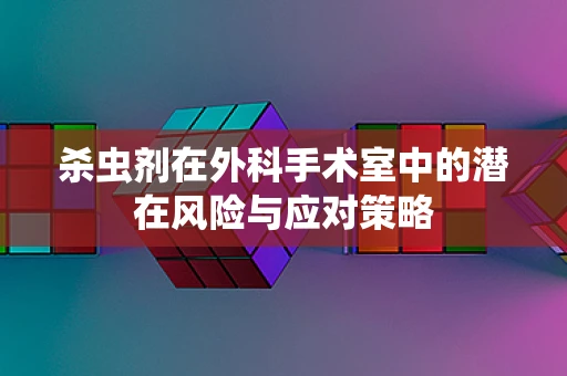 杀虫剂在外科手术室中的潜在风险与应对策略