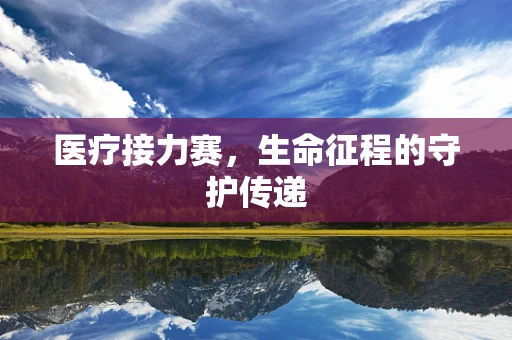 医疗接力赛，生命征程的守护传递
