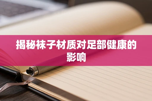 揭秘袜子材质对足部健康的影响