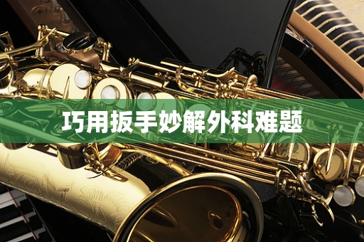 巧用扳手妙解外科难题