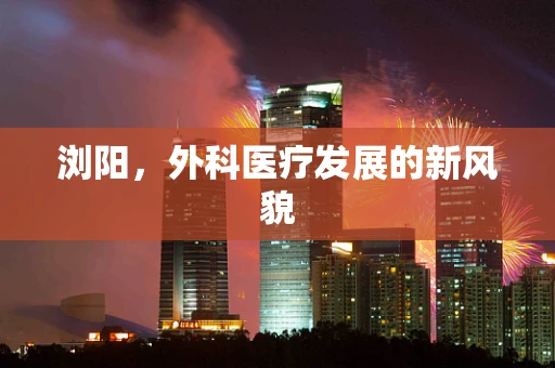 浏阳，外科医疗发展的新风貌