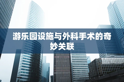 游乐园设施与外科手术的奇妙关联