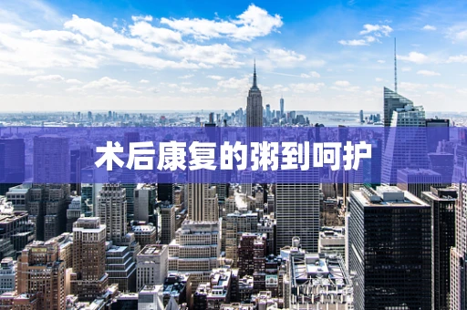 术后康复的粥到呵护