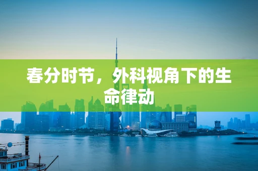 春分时节，外科视角下的生命律动