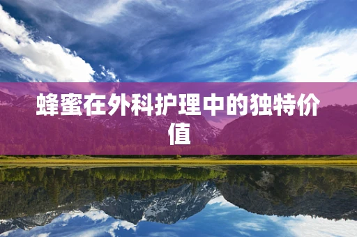 蜂蜜在外科护理中的独特价值