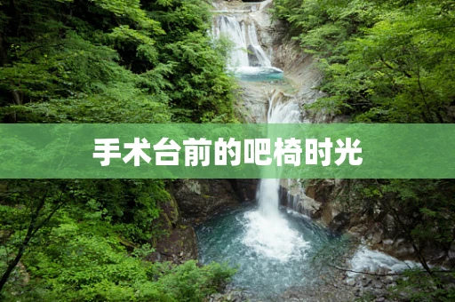 手术台前的吧椅时光