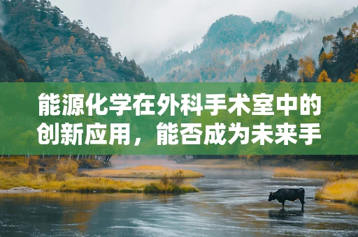 能源化学在外科手术室中的创新应用，能否成为未来手术室的新动力？