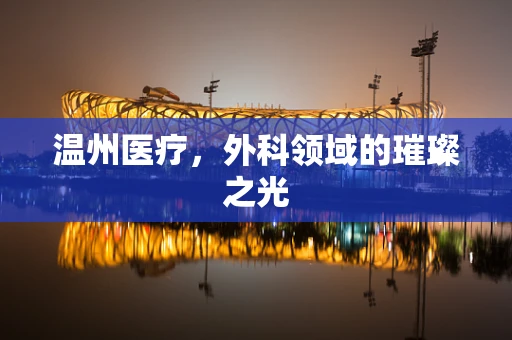 温州医疗，外科领域的璀璨之光