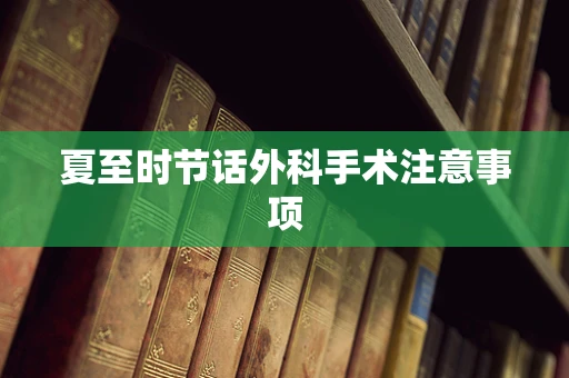 夏至时节话外科手术注意事项