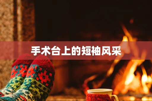 手术台上的短袖风采