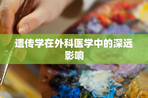 遗传学在外科医学中的深远影响