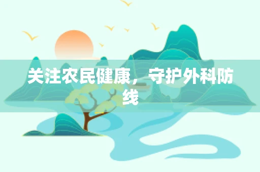 关注农民健康，守护外科防线