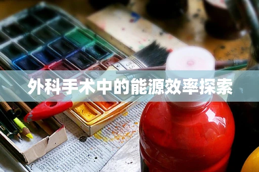 外科手术中的能源效率探索