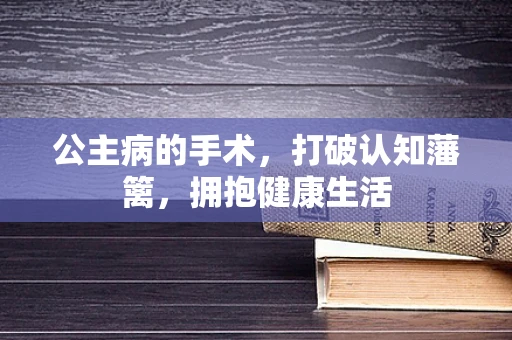 公主病的手术，打破认知藩篱，拥抱健康生活