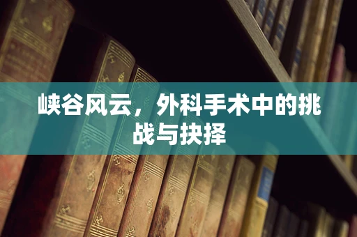 峡谷风云，外科手术中的挑战与抉择