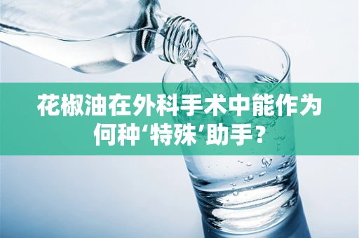 花椒油在外科手术中能作为何种‘特殊’助手？