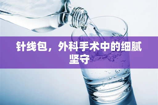 针线包，外科手术中的细腻坚守