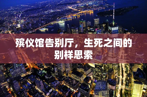殡仪馆告别厅，生死之间的别样思索