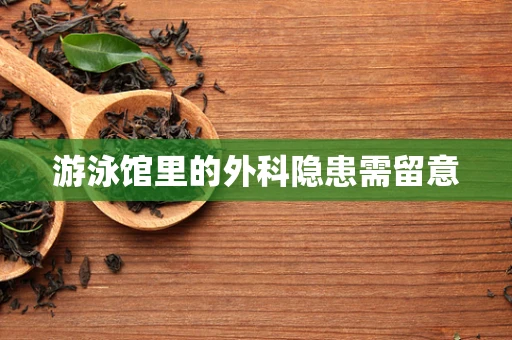 游泳馆里的外科隐患需留意