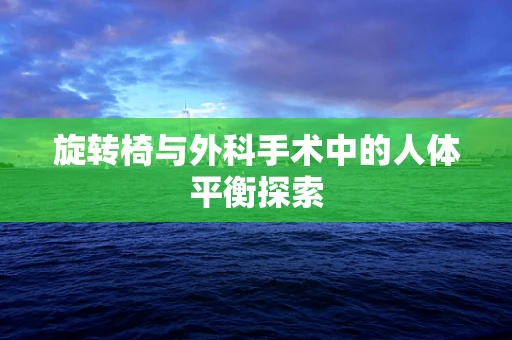 旋转椅与外科手术中的人体平衡探索