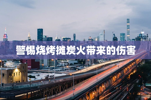 警惕烧烤摊炭火带来的伤害