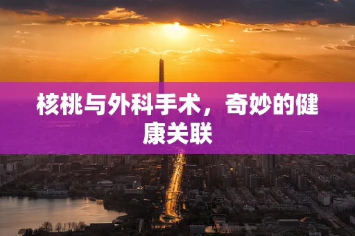 核桃与外科手术，奇妙的健康关联