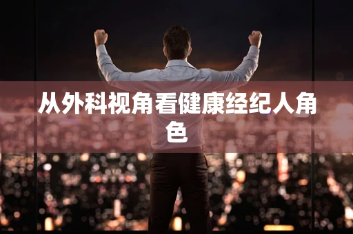 从外科视角看健康经纪人角色