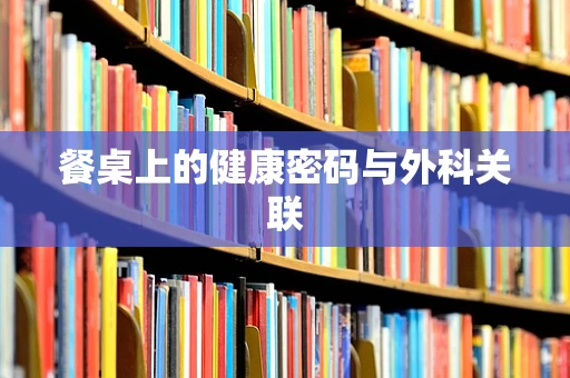 餐桌上的健康密码与外科关联