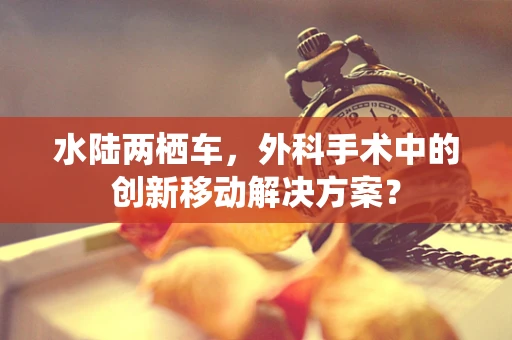 水陆两栖车，外科手术中的创新移动解决方案？