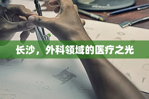 长沙，外科领域的医疗之光