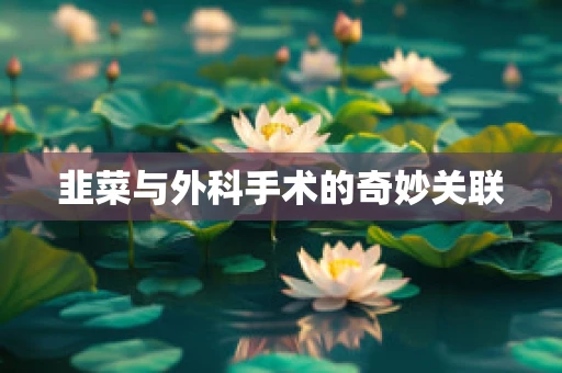 韭菜与外科手术的奇妙关联