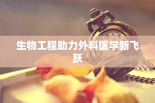 生物工程助力外科医学新飞跃
